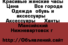 Красивые женские часы › Цена ­ 500 - Все города Одежда, обувь и аксессуары » Аксессуары   . Ханты-Мансийский,Нижневартовск г.